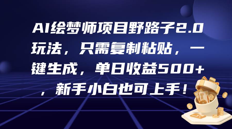 AI绘梦师项目野路子2.0玩法，只需复制粘贴，一键生成，单日收益500+，新…-零点科技