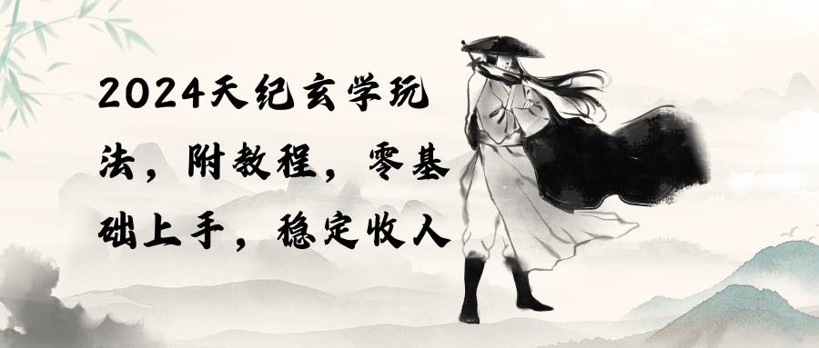 2024天纪玄学玩法，零基础上手，稳定收入（教程+工具）-零点科技