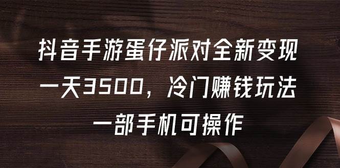 抖音手游蛋仔派对全新变现，一天3500，冷门赚钱玩法，一部手机可操作-零点科技