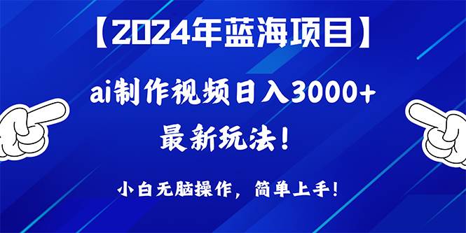 2024年蓝海项目，通过ai制作视频日入3000+，小白无脑操作，简单上手！-零点科技