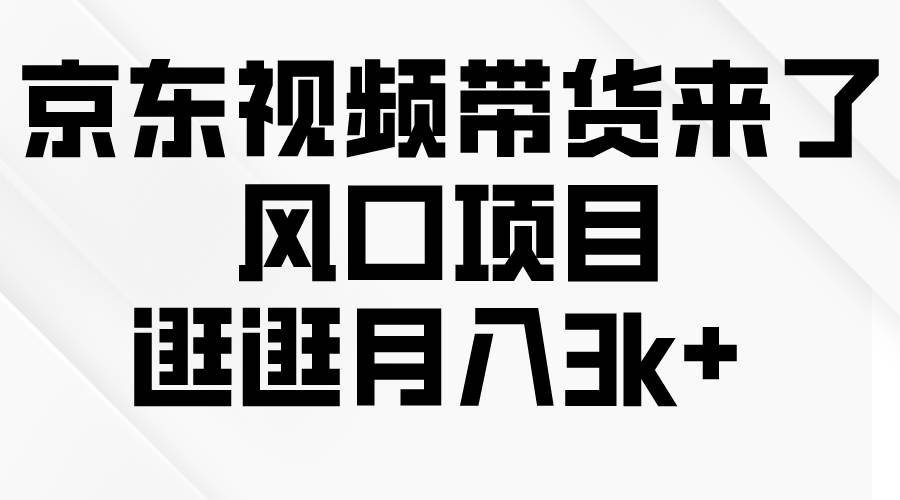 京东短视频带货来了，风口项目，逛逛月入3k+-零点科技