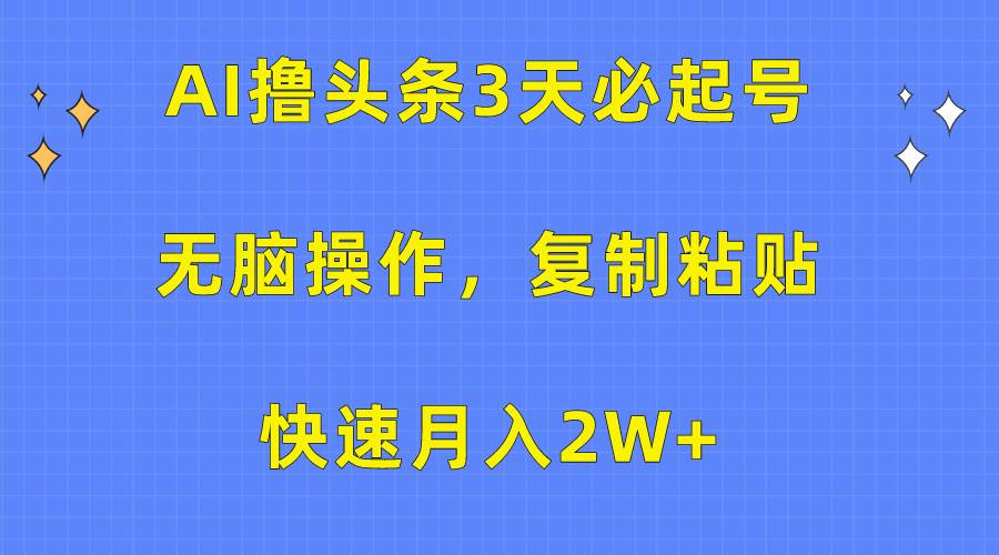 AI撸头条3天必起号，无脑操作3分钟1条，复制粘贴快速月入2W+-零点科技