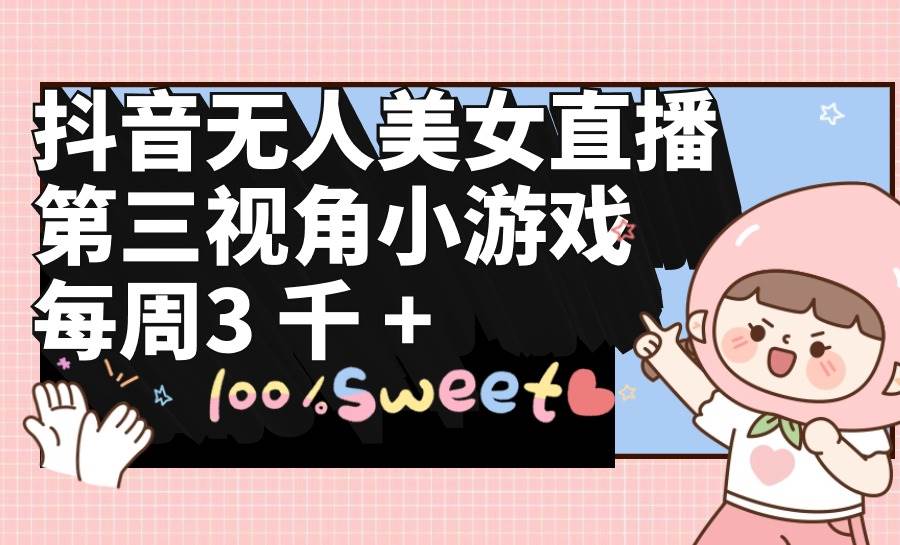 抖音无人美女直播，第三视角小游戏，每周收益3000+-零点科技