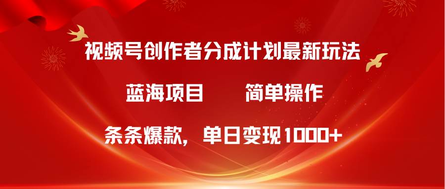 视频号创作者分成5.0，最新方法，条条爆款，简单无脑，单日变现1000+-零点科技
