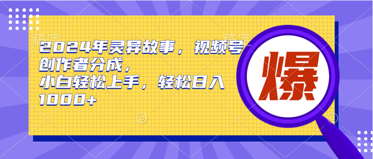 2024年灵异故事，视频号创作者分成，小白轻松上手，轻松日入1000+-零点科技