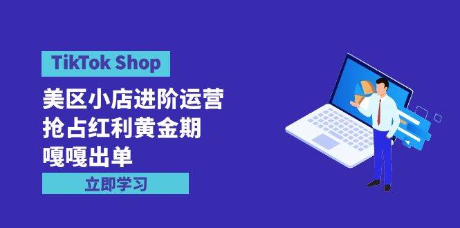 TikTok Shop-美区小店进阶运营，抢占红利黄金期 嘎嘎出单（7节课）-零点科技
