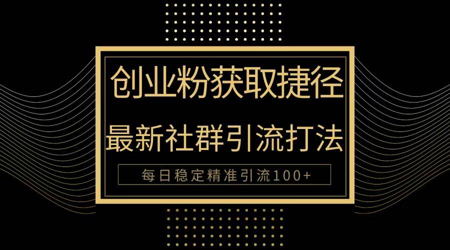 创业粉捷径！最新被动引流方法大揭秘，实现每日100+精准引流-零点科技