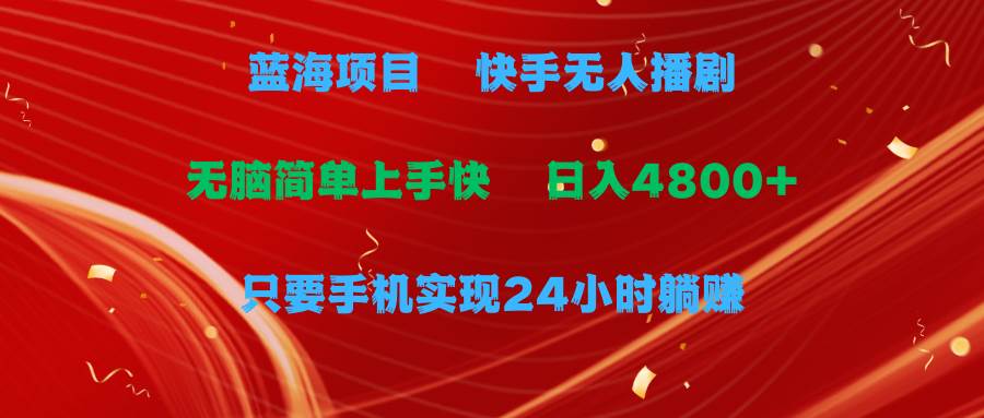蓝海项目，快手无人播剧，一天收益4800+，手机也能实现24小时躺赚，无脑…-零点科技