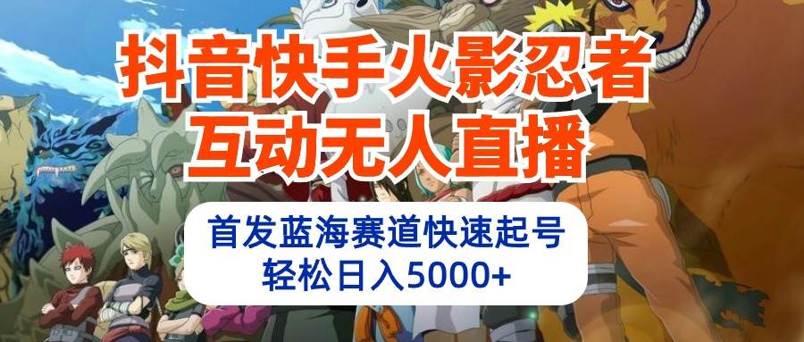 抖音快手火影忍者互动无人直播 蓝海赛道快速起号 日入5000+教程+软件+素材-零点科技