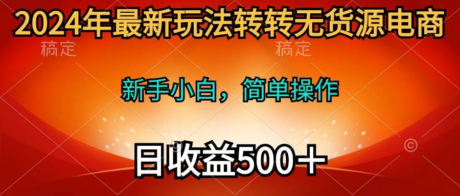 2024年最新玩法转转无货源电商，新手小白 简单操作，长期稳定 日收入500＋-零点科技