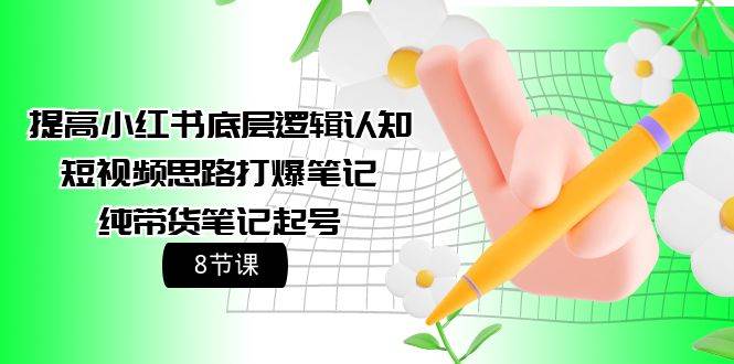 提高小红书底层逻辑认知+短视频思路打爆笔记+纯带货笔记起号（8节课）-零点科技