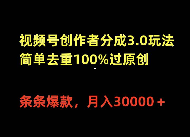 视频号创作者分成3.0玩法，简单去重100%过原创，条条爆款，月入30000＋-零点科技