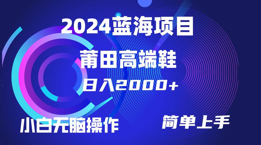 每天两小时日入2000+，卖莆田高端鞋，小白也能轻松掌握，简单无脑操作…-零点科技