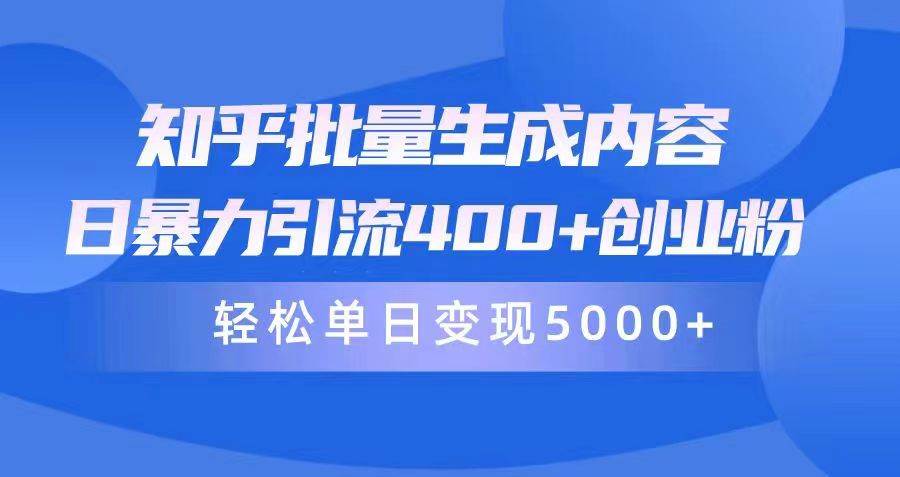 知乎批量生成内容，日暴力引流400+创业粉，轻松单日变现5000+-零点科技