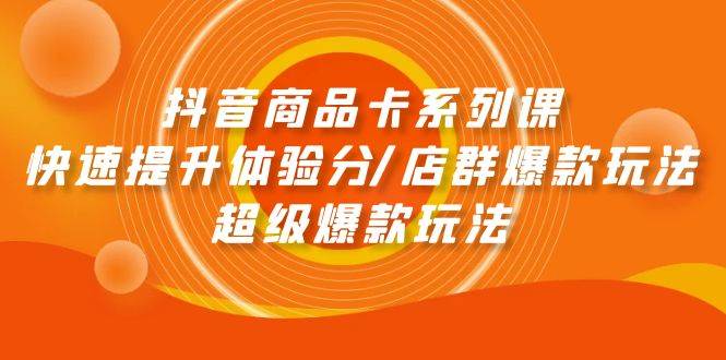 抖音商品卡系列课：快速提升体验分/店群爆款玩法/超级爆款玩法-零点科技