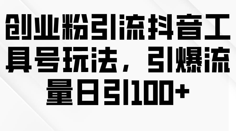 创业粉引流抖音工具号玩法，引爆流量日引100+-零点科技