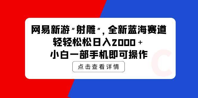 网易新游 射雕 全新蓝海赛道，轻松日入2000＋小白一部手机即可操作-零点科技