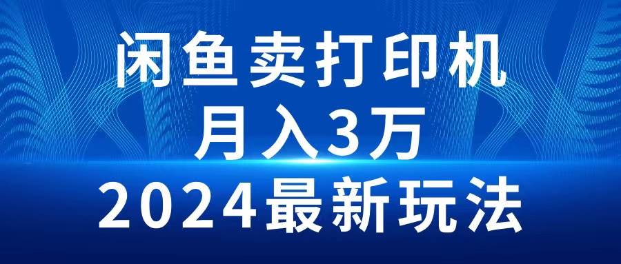 2024闲鱼卖打印机，月入3万2024最新玩法-零点科技