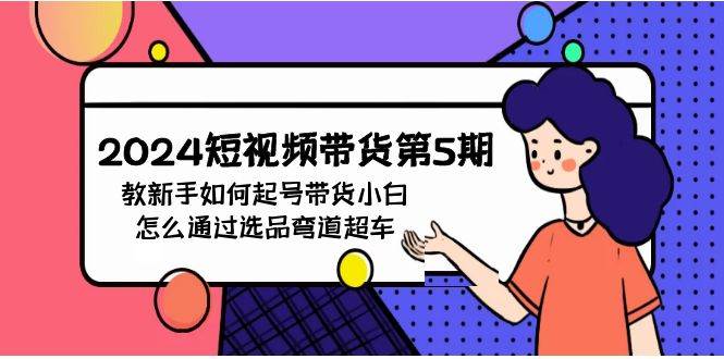 2024短视频带货第5期，教新手如何起号，带货小白怎么通过选品弯道超车-零点科技