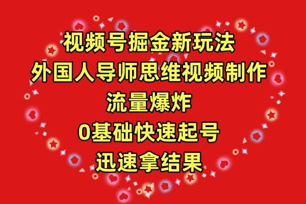 视频号掘金新玩法，外国人导师思维视频制作，流量爆炸，0其础快速起号，…-零点科技