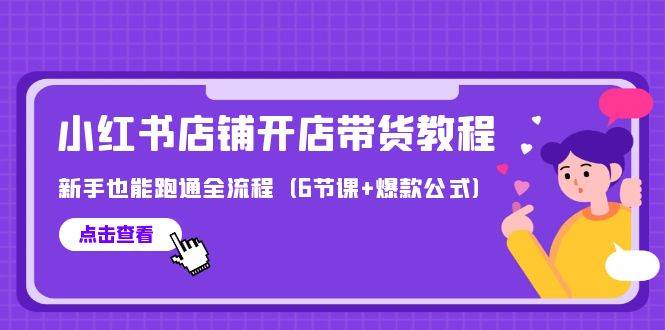 最新小红书店铺开店带货教程，新手也能跑通全流程（6节课+爆款公式）-零点科技