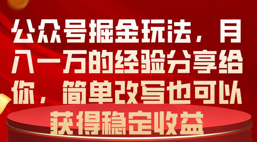 公众号掘金玩法，月入一万的经验分享给你，简单改写也可以获得稳定收益-零点科技