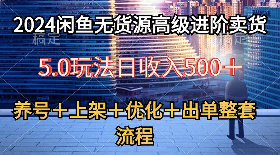 2024闲鱼无货源高级进阶卖货5.0，养号＋选品＋上架＋优化＋出单整套流程-零点科技