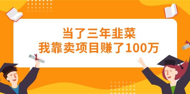 当了三年韭菜我靠卖项目赚了100万-零点科技