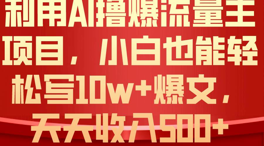 利用 AI撸爆流量主收益，小白也能轻松写10W+爆款文章，轻松日入500+-零点科技