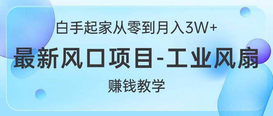 白手起家从零到月入3W+，最新风口项目-工业风扇赚钱教学-零点科技