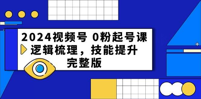 2024视频号 0粉起号课，逻辑梳理，技能提升，完整版-零点科技