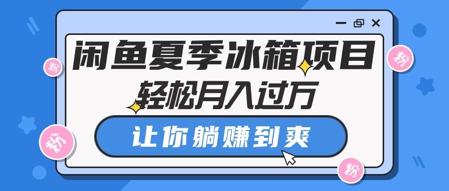 闲鱼夏季冰箱项目，轻松月入过万，让你躺赚到爽-零点科技