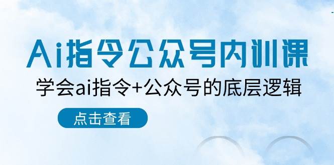 Ai指令-公众号内训课：学会ai指令+公众号的底层逻辑（7节课）-零点科技
