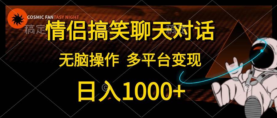 情侣搞笑聊天对话，日入1000+,无脑操作，多平台变现-零点科技