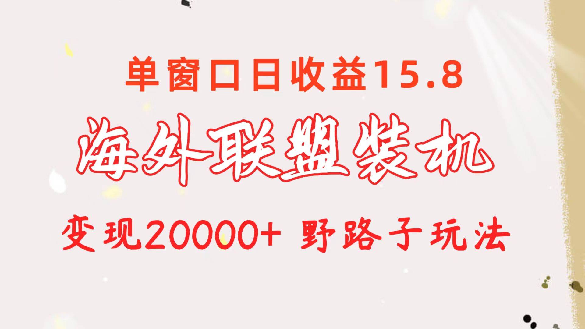 海外联盟装机 单窗口日收益15.8  变现20000+ 野路子玩法-零点科技