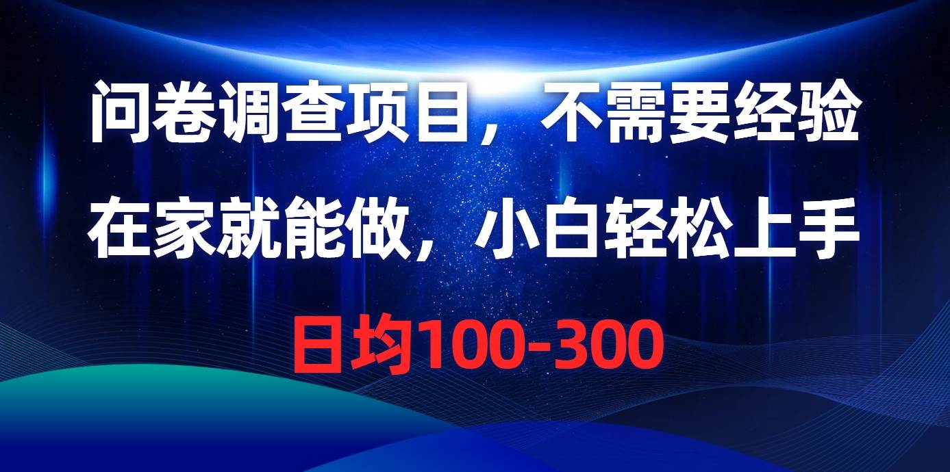 问卷调查项目，不需要经验，在家就能做，小白轻松上手，日均100-300-零点科技