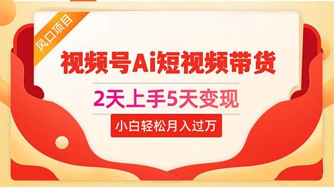2天上手5天变现视频号Ai短视频带货0粉丝0基础小白轻松月入过万-零点科技