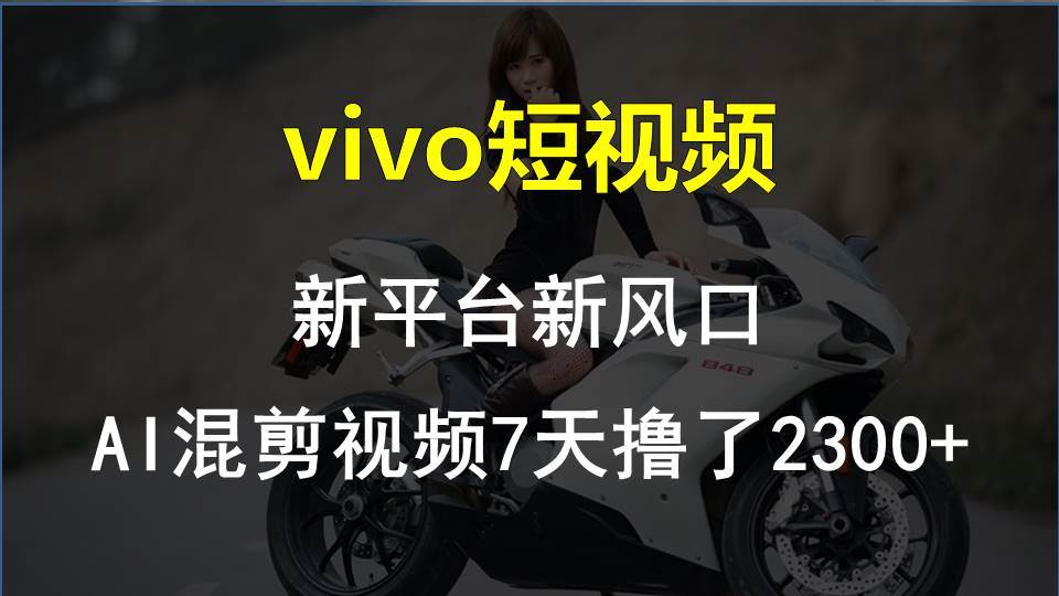 vivo短视频:新平台新风口，AI混剪视频7天撸了2300+-零点科技