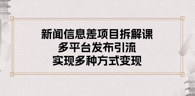 新闻信息差项目拆解课：多平台发布引流，实现多种方式变现-零点科技