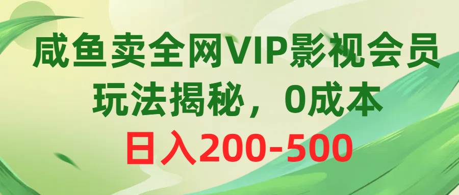 咸鱼卖全网VIP影视会员，玩法揭秘，0成本日入200-500-零点科技
