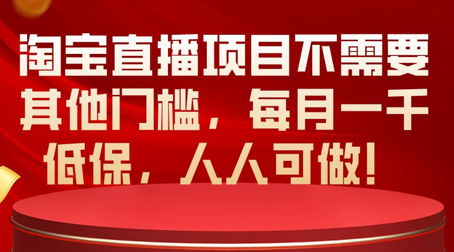 淘宝直播项目不需要其他门槛，每月一千低保，人人可做！-零点科技