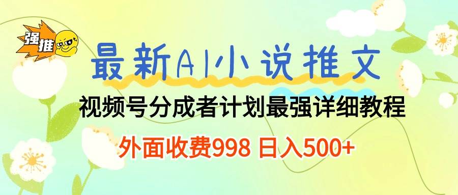 最新AI小说推文视频号分成计划 最强详细教程  日入500+-零点科技