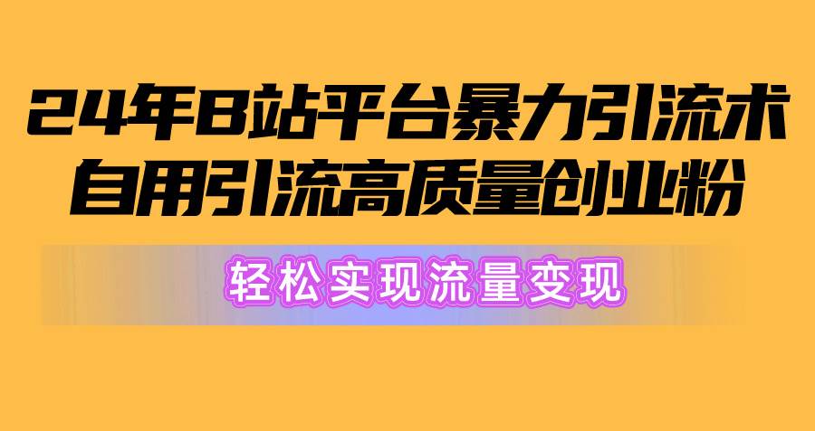 2024年B站平台暴力引流术，自用引流高质量创业粉，轻松实现流量变现！-零点科技