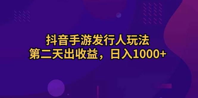 抖音手游发行人玩法，第二天出收益，日入1000+-零点科技