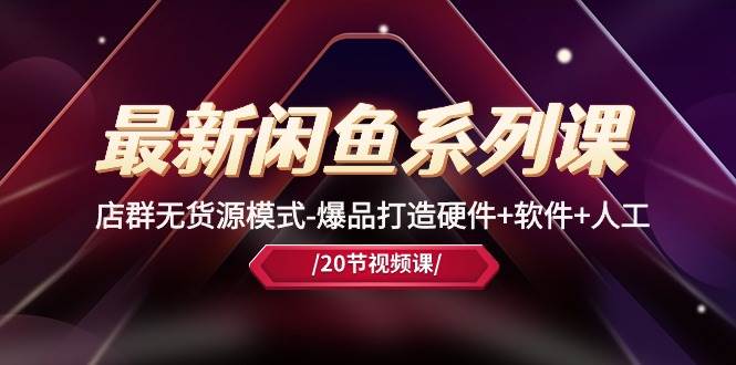 最新闲鱼系列课，店群无货源模式-爆品打造硬件+软件+人工（20节课）-零点科技
