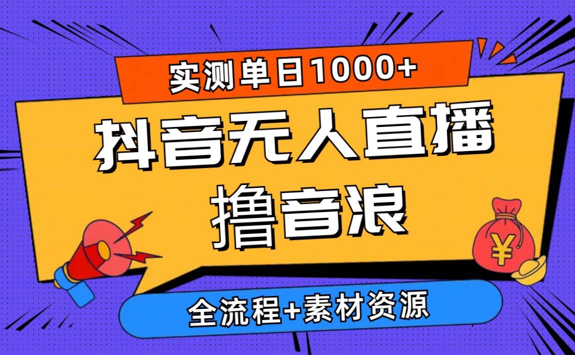 2024抖音无人直播撸音浪新玩法 日入1000+ 全流程+素材资源-零点科技