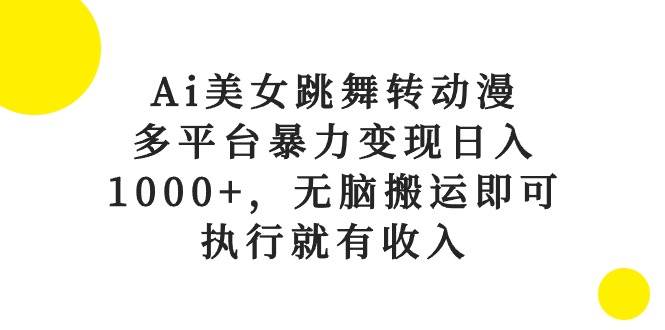 Ai美女跳舞转动漫，多平台暴力变现日入1000+，无脑搬运即可，执行就有收入-零点科技