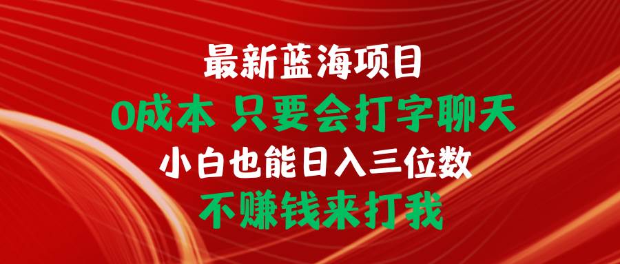 最新蓝海项目 0成本 只要会打字聊天 小白也能日入三位数 不赚钱来打我-零点科技