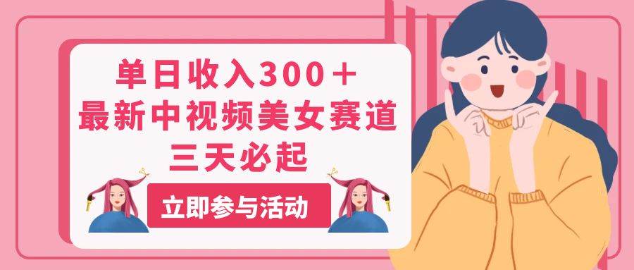 单日收入300＋！最新中视频美女赛道，三天必起-零点科技