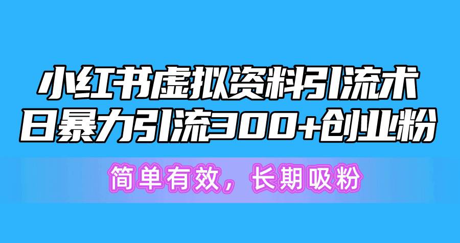 小红书虚拟资料引流术，日暴力引流300+创业粉，简单有效，长期吸粉-零点科技